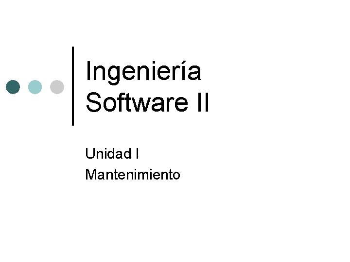 Ingeniería Software II Unidad I Mantenimiento Ingeniería Software II Unidad I Mantenimiento