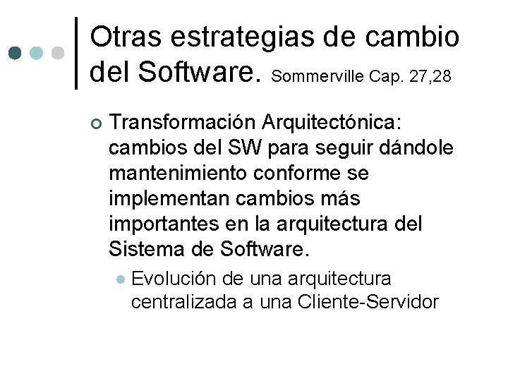 Otras estrategias de cambio del Software. Sommerville Cap. 27, 28 ¢ Transformación Arquitectónica: cambios Otras estrategias de cambio del Software. Sommerville Cap. 27, 28 ¢ Transformación Arquitectónica: cambios