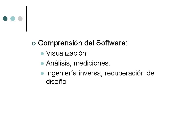 ¢ Comprensión del Software: Visualización l Análisis, mediciones. l Ingeniería inversa, recuperación de diseño. ¢ Comprensión del Software: Visualización l Análisis, mediciones. l Ingeniería inversa, recuperación de diseño.