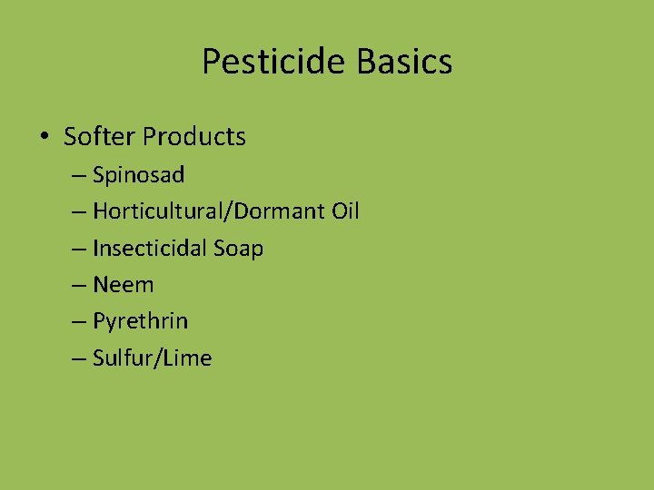 Pesticide Basics • Softer Products – Spinosad – Horticultural/Dormant Oil – Insecticidal Soap –