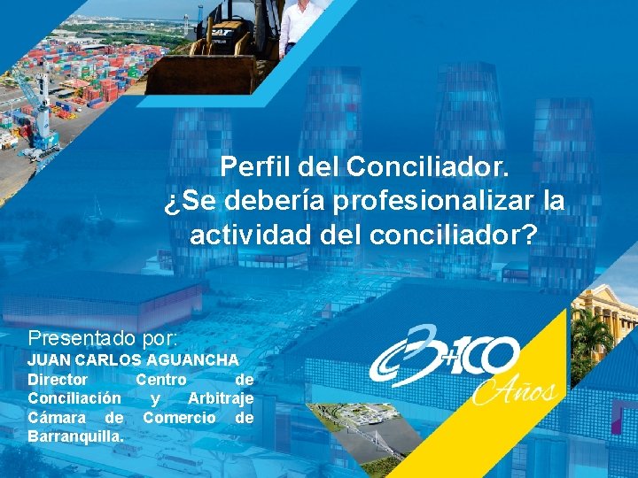 Perfil del Conciliador. ¿Se debería profesionalizar la actividad del conciliador? Presentado por: JUAN CARLOS