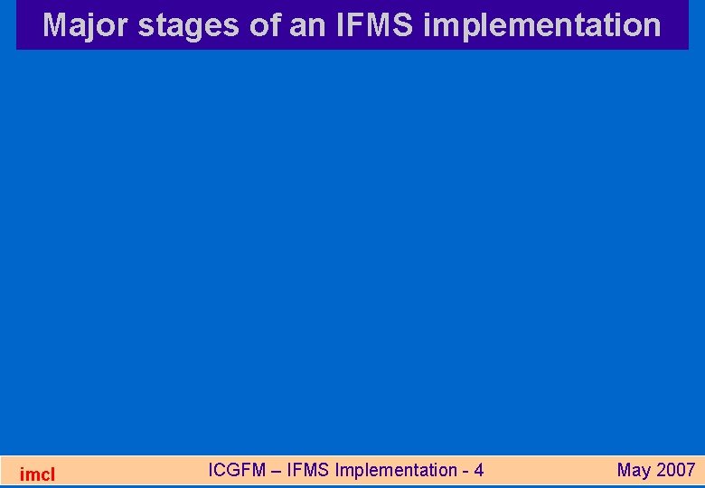 Major stages of an IFMS implementation imcl ICGFM – IFMS Implementation - 4 May