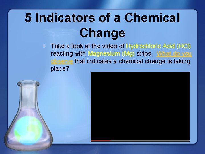 5 Indicators of a Chemical Change • Take a look at the video of