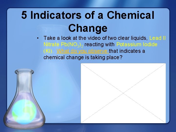 5 Indicators of a Chemical Change • Take a look at the video of