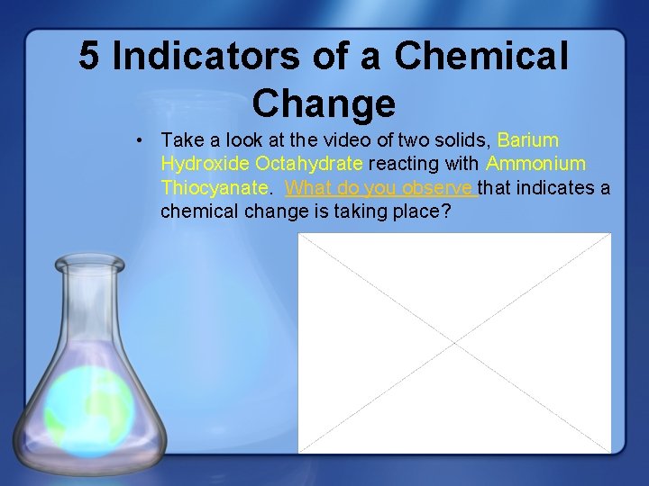 5 Indicators of a Chemical Change • Take a look at the video of