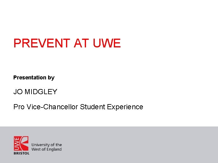 PREVENT AT UWE Presentation by JO MIDGLEY Pro Vice-Chancellor Student Experience 