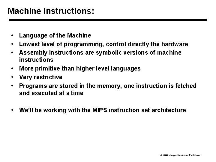 Machine Instructions: • Language of the Machine • Lowest level of programming, control directly