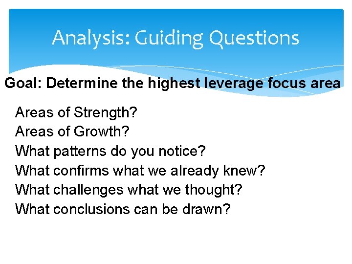 Analysis: Guiding Questions Goal: Determine the highest leverage focus area Areas of Strength? Areas