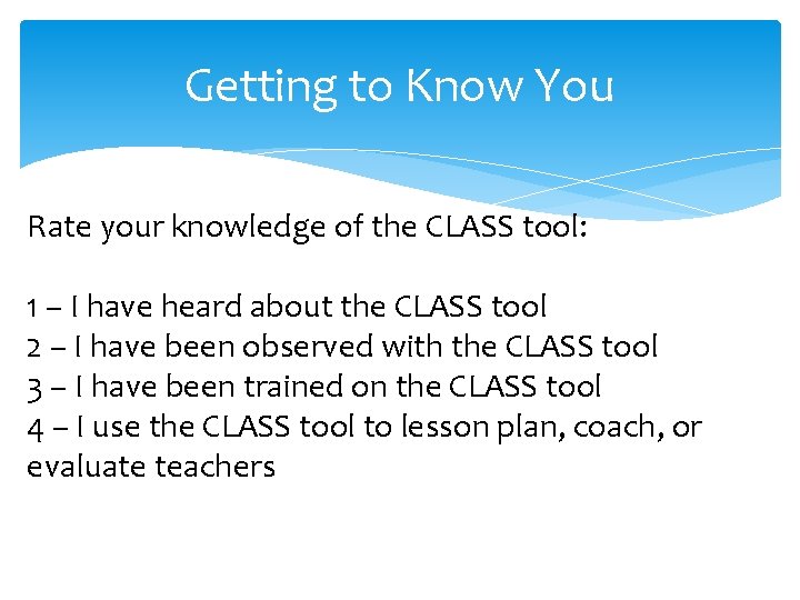 Getting to Know You Rate your knowledge of the CLASS tool: 1 – I