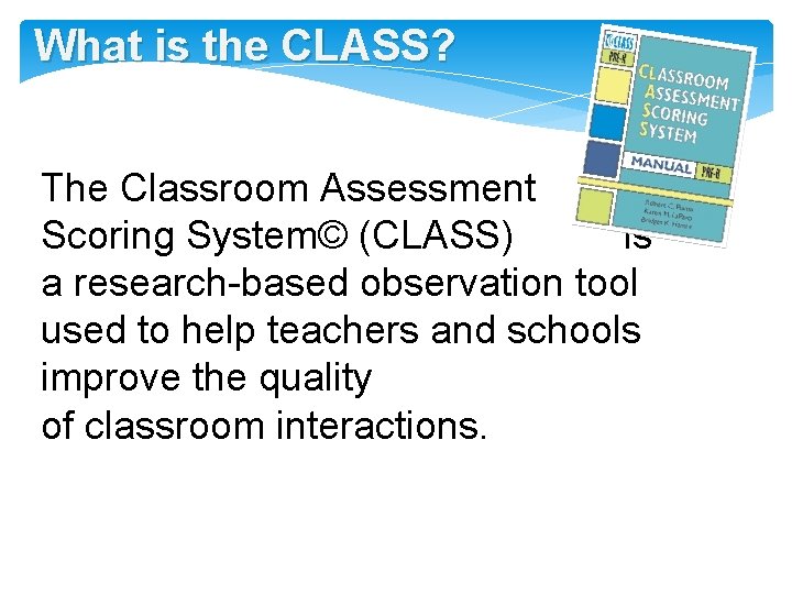 What is the CLASS? The Classroom Assessment Scoring System© (CLASS) is a research-based observation