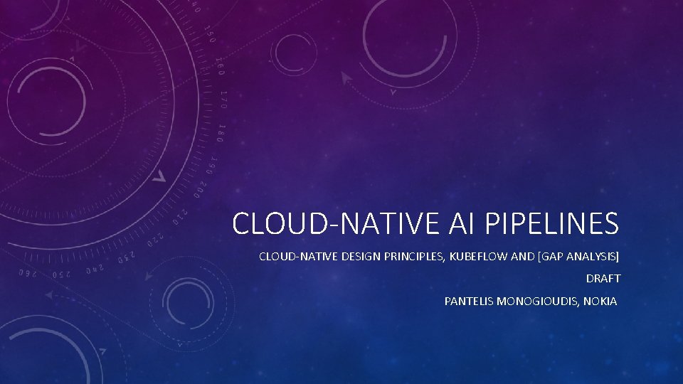 CLOUD-NATIVE AI PIPELINES CLOUD-NATIVE DESIGN PRINCIPLES, KUBEFLOW AND [GAP ANALYSIS] DRAFT PANTELIS MONOGIOUDIS, NOKIA