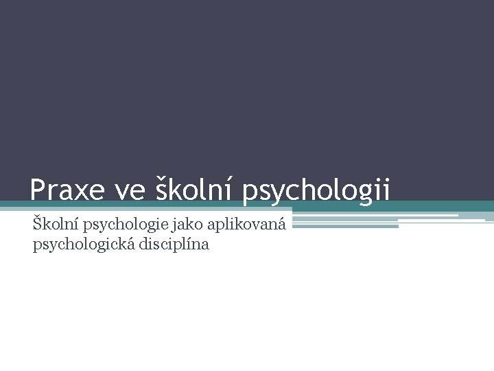 Praxe ve školní psychologii Školní psychologie jako aplikovaná psychologická disciplína 