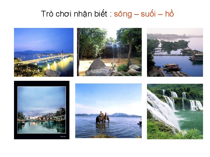 Trò chơi nhận biết : sông – suối – hồ 