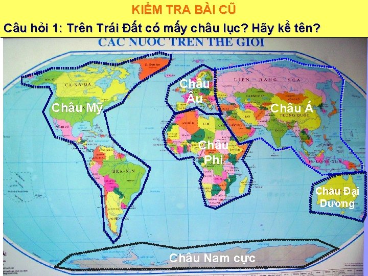 KIỂM TRA BÀI CŨ Câu hỏi 1: Trên Trái Đất có mấy châu lục?