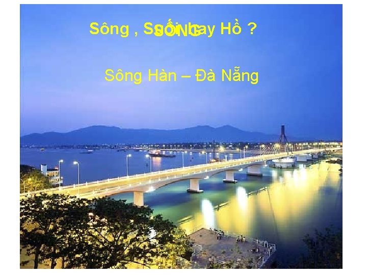 Sông , Suối hay Hồ ? SÔNG Sông Hàn – Đà Nẵng 