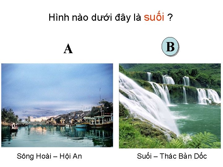 Hình nào dưới đây là suối ? A Sông Hoài – Hội An B