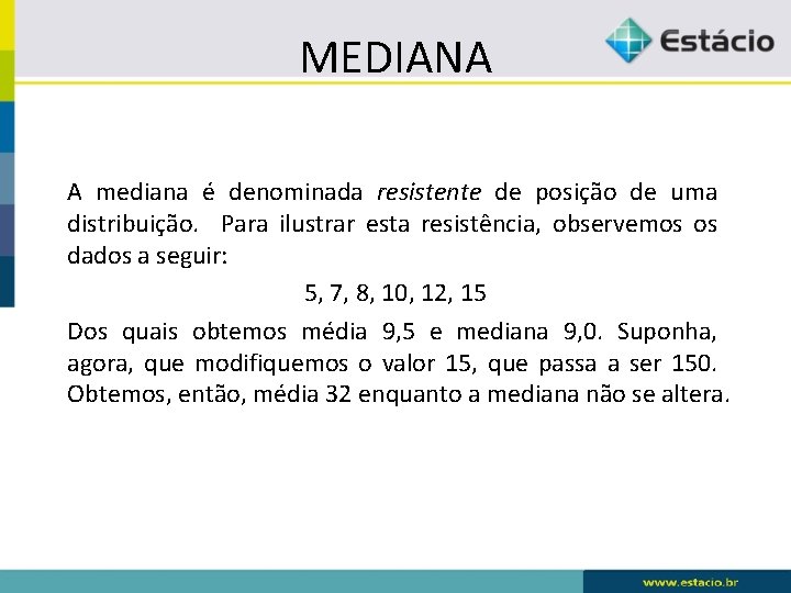 MEDIANA A mediana é denominada resistente de posição de uma distribuição. Para ilustrar esta