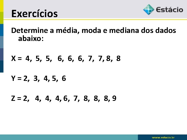 Exercícios Determine a média, moda e mediana dos dados abaixo: X = 4, 5,