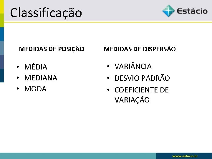 Classificação MEDIDAS DE POSIÇÃO • MÉDIA • MEDIANA • MODA MEDIDAS DE DISPERSÃO •