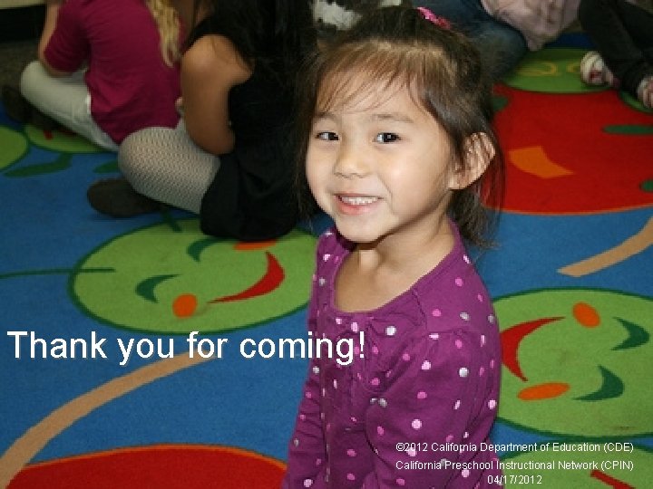 32 Thank you for coming! © 2012 California Department of Education (CDE) California Preschool 32 Thank you for coming! © 2012 California Department of Education (CDE) California Preschool