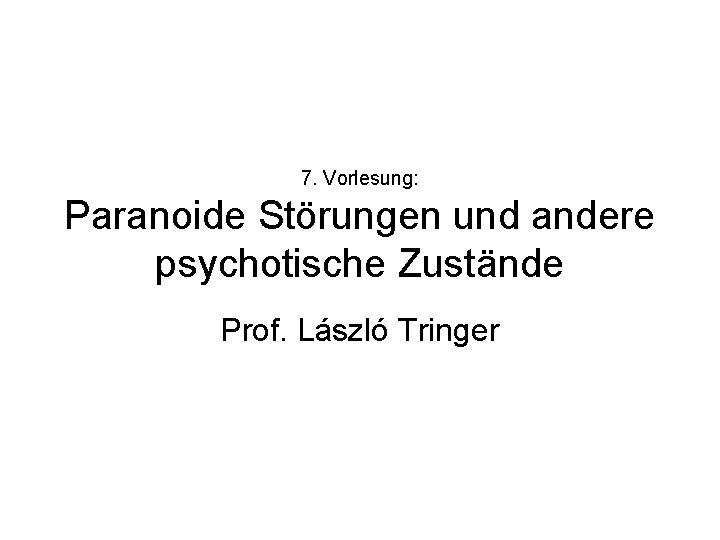 7. Vorlesung: Paranoide Störungen und andere psychotische Zustände Prof. László Tringer 