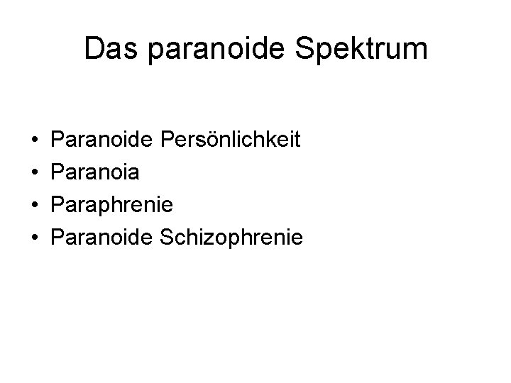 Das paranoide Spektrum • • Paranoide Persönlichkeit Paranoia Paraphrenie Paranoide Schizophrenie 