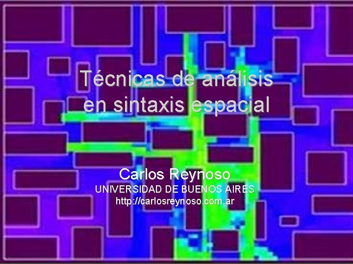 Técnicas de análisis en sintaxis espacial Carlos Reynoso UNIVERSIDAD DE BUENOS AIRES http: //carlosreynoso.