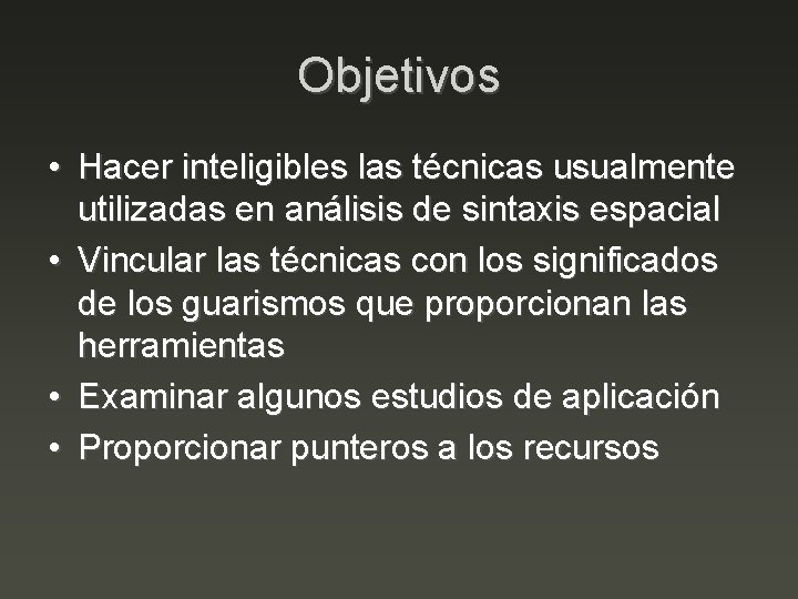 Objetivos • Hacer inteligibles las técnicas usualmente utilizadas en análisis de sintaxis espacial •