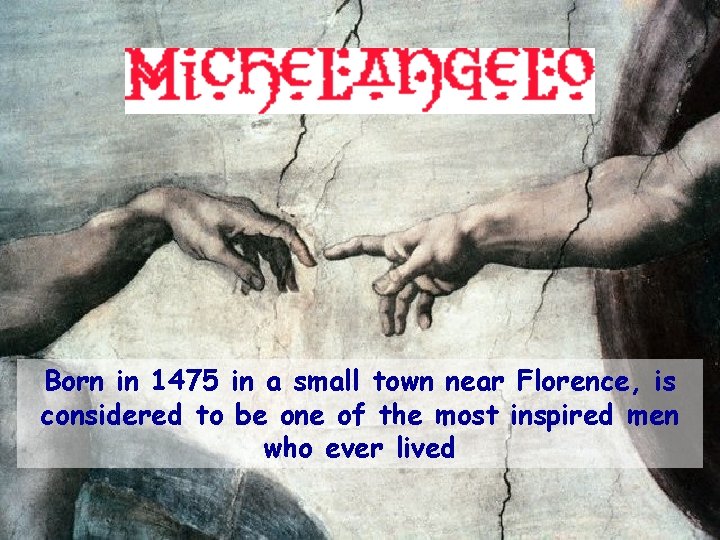 Born in 1475 in a small town near Florence, is considered to be one