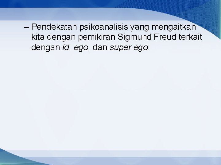 – Pendekatan psikoanalisis yang mengaitkan kita dengan pemikiran Sigmund Freud terkait dengan id, ego,