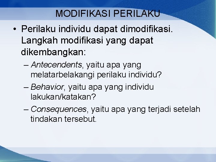 MODIFIKASI PERILAKU • Perilaku individu dapat dimodifikasi. Langkah modifikasi yang dapat dikembangkan: – Antecendents,