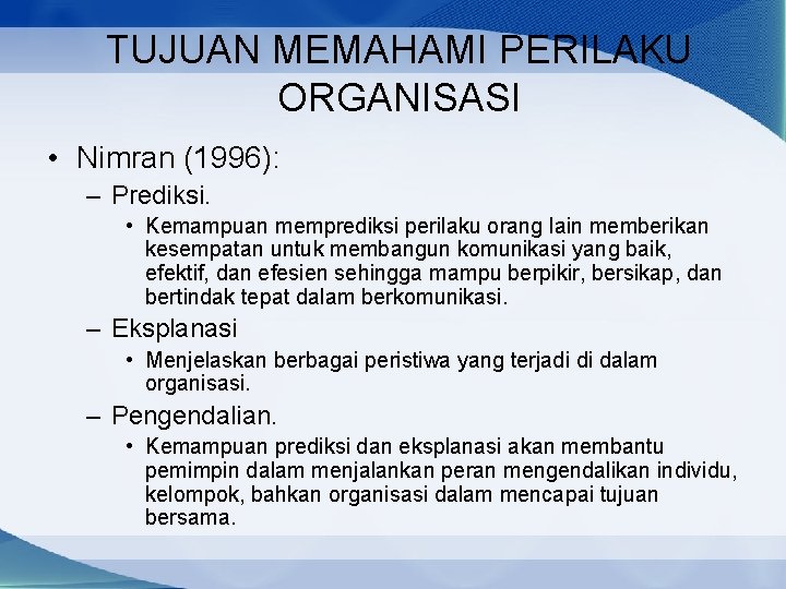 TUJUAN MEMAHAMI PERILAKU ORGANISASI • Nimran (1996): – Prediksi. • Kemampuan memprediksi perilaku orang