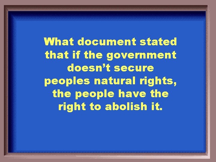 What document stated that if the government doesn’t secure peoples natural rights, the people