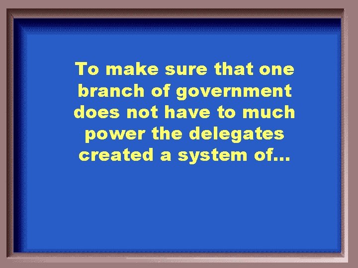 To make sure that one branch of government does not have to much power