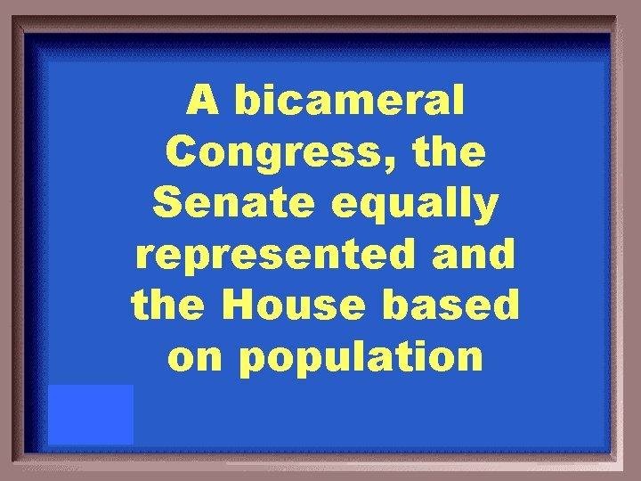 A bicameral Congress, the Senate equally represented and the House based on population 