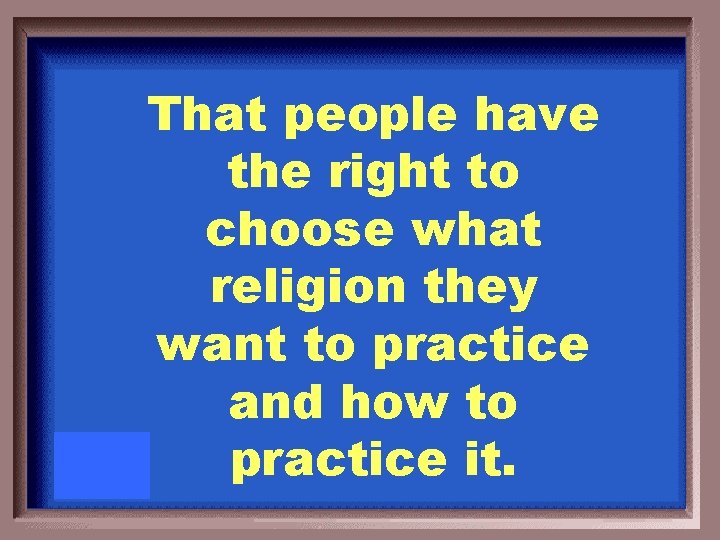 That people have the right to choose what religion they want to practice and