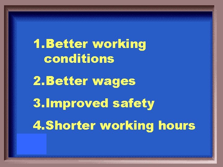 1. Better working conditions 2. Better wages 3. Improved safety 4. Shorter working hours