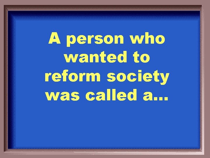 A person who wanted to reform society was called a… 