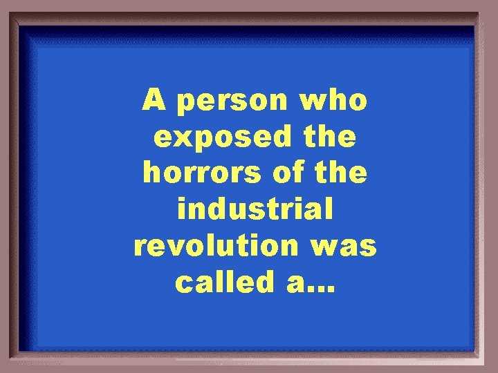 A person who exposed the horrors of the industrial revolution was called a… 