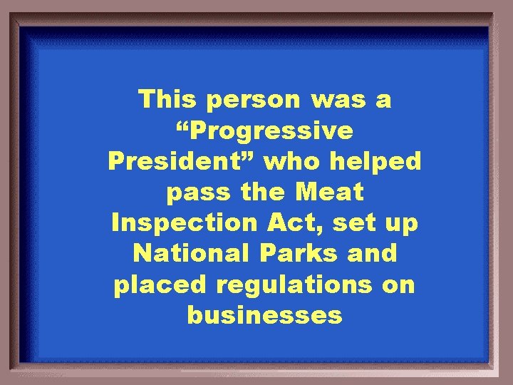 This person was a “Progressive President” who helped pass the Meat Inspection Act, set