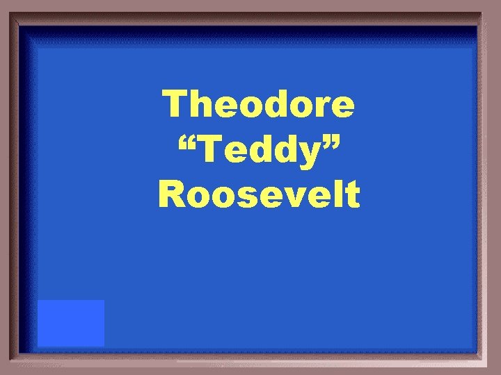 Theodore “Teddy” Roosevelt 