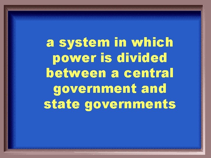 a system in which power is divided between a central government and state governments