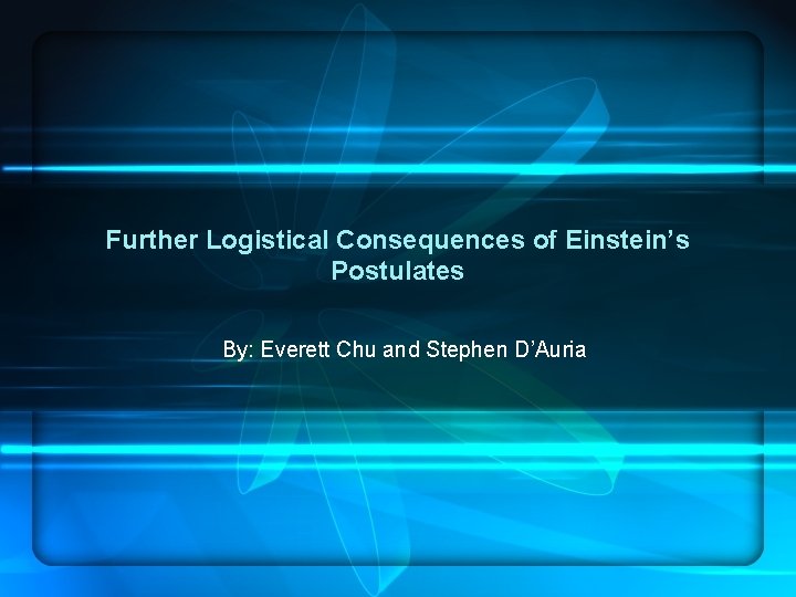 Further Logistical Consequences of Einstein’s Postulates By: Everett Chu and Stephen D’Auria 