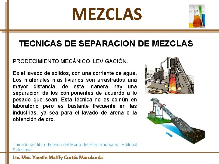 MEZCLAS TECNICAS DE SEPARACION DE MEZCLAS PRODECIMIENTO MECÁNICO: LEVIGACIÓN. Es el lavado de sólidos,