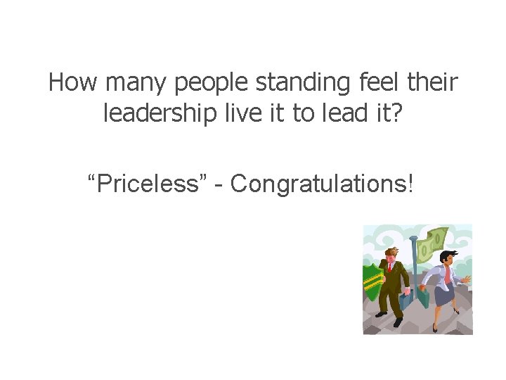 How many people standing feel their leadership live it to lead it? “Priceless” -