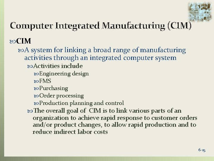 Computer Integrated Manufacturing (CIM) CIM A system for linking a broad range of manufacturing