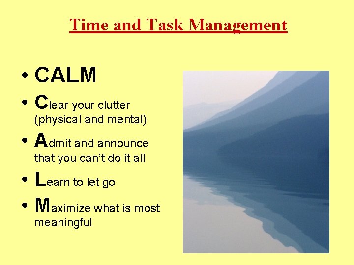 Time and Task Management • CALM • Clear your clutter (physical and mental) •