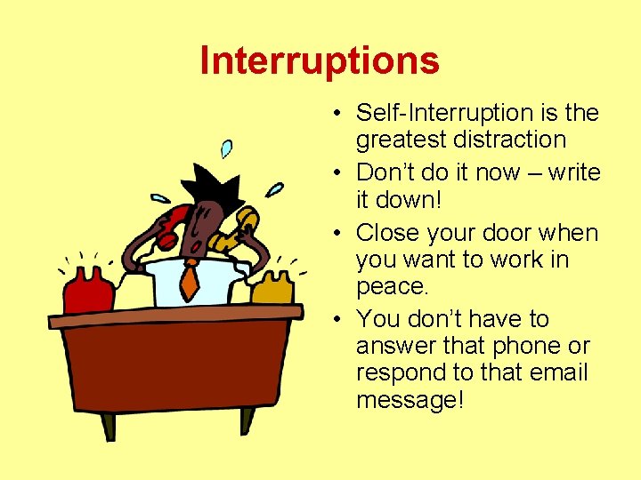 Interruptions • Self-Interruption is the greatest distraction • Don’t do it now – write