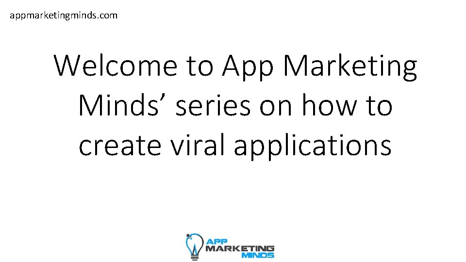 appmarketingminds. com Welcome to App Marketing Minds’ series on how to create viral applications