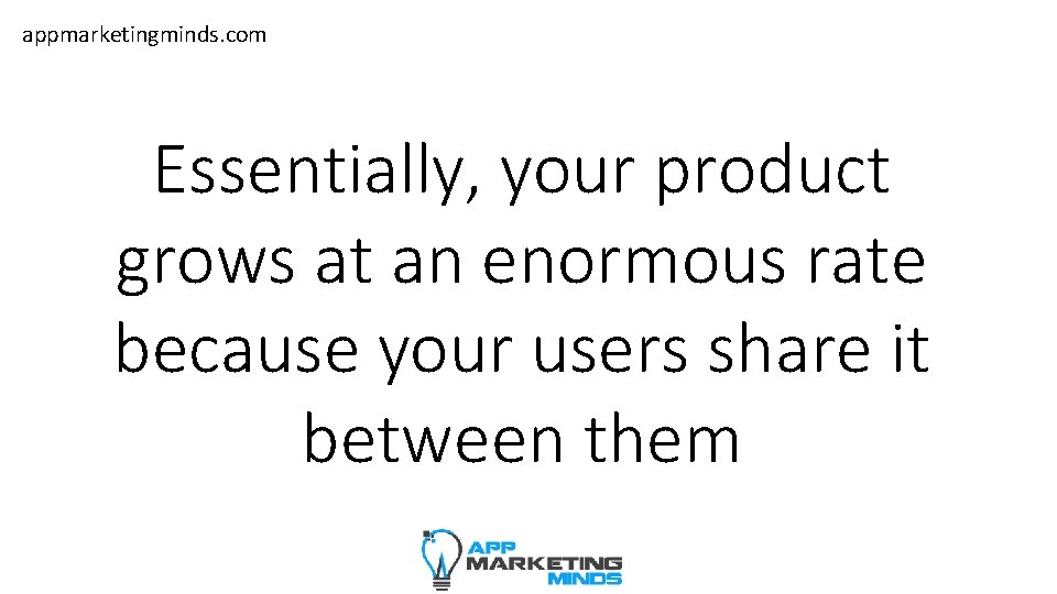 appmarketingminds. com Essentially, your product grows at an enormous rate because your users share